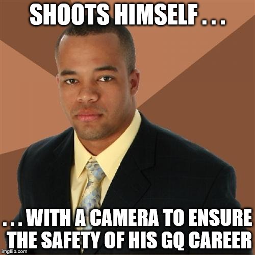 Successful Black Man Meme | SHOOTS HIMSELF . . . . . . WITH A CAMERA TO ENSURE THE SAFETY OF HIS GQ CAREER | image tagged in memes,successful black man | made w/ Imgflip meme maker