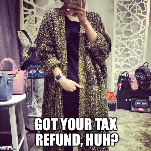 Refund Time | GOT YOUR TAX REFUND, HUH? | image tagged in tax,tax refund,refund,bling,selfie | made w/ Imgflip meme maker