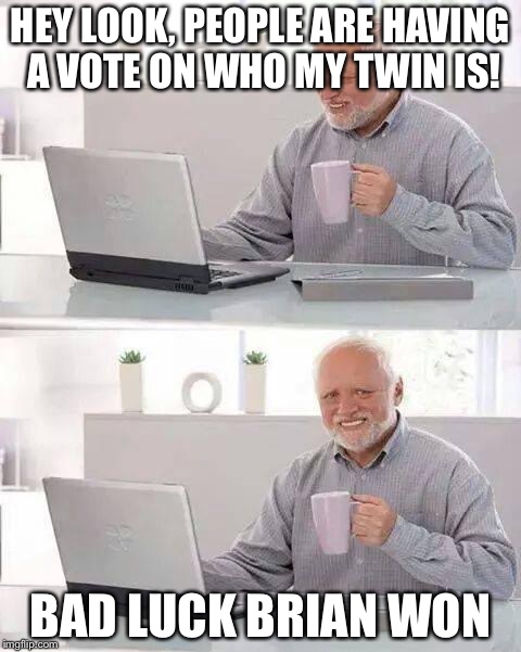 It wasn't long before the imgflip community discovered the truth... | HEY LOOK, PEOPLE ARE HAVING A VOTE ON WHO MY TWIN IS! BAD LUCK BRIAN WON | image tagged in memes,hide the pain harold,funny,bad luck brian,vote | made w/ Imgflip meme maker