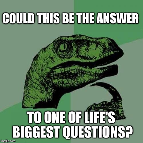 Philosoraptor Meme | COULD THIS BE THE ANSWER TO ONE OF LIFE'S BIGGEST QUESTIONS? | image tagged in memes,philosoraptor | made w/ Imgflip meme maker
