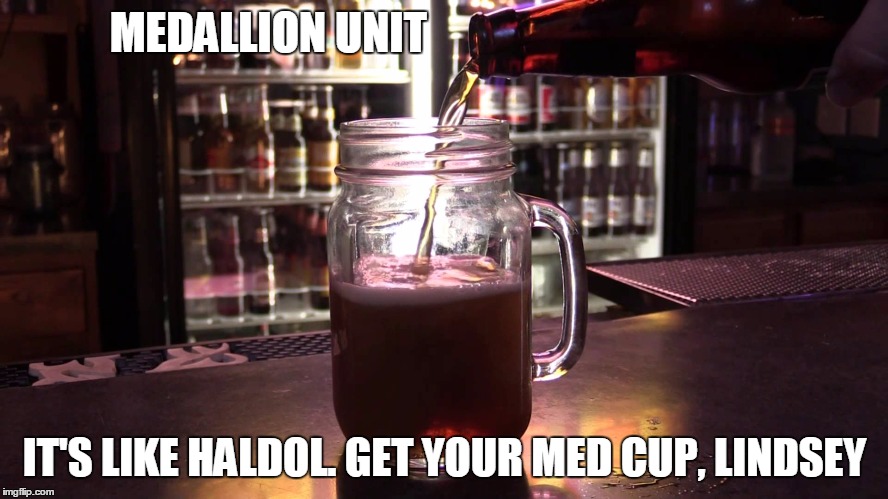 MEDALLION UNIT; IT'S LIKE HALDOL. GET YOUR MED CUP, LINDSEY | image tagged in court appointed attorney patriot monk  /  friar tuck | made w/ Imgflip meme maker