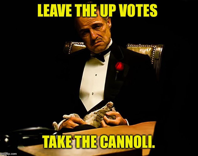 A Meme you can't refuse! | LEAVE THE UP VOTES; TAKE THE CANNOLI. | image tagged in godfather,cannoli,up votes | made w/ Imgflip meme maker