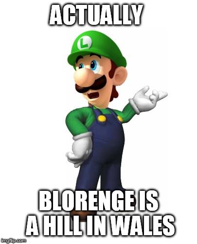 Logic Luigi | ACTUALLY BLORENGE IS A HILL IN WALES | image tagged in logic luigi | made w/ Imgflip meme maker