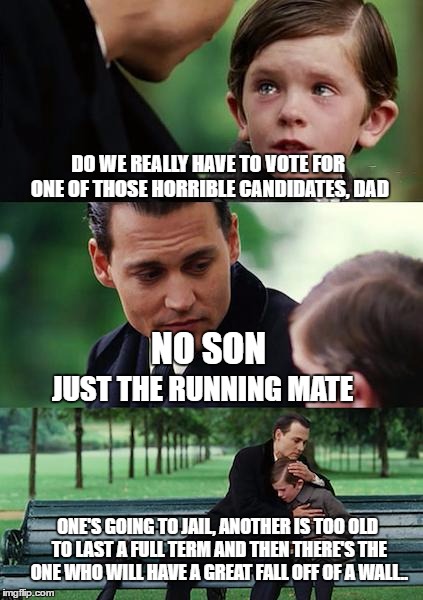 and all the king's horses and all the king's men... | DO WE REALLY HAVE TO VOTE FOR ONE OF THOSE HORRIBLE CANDIDATES, DAD; NO SON; JUST THE RUNNING MATE; ONE'S GOING TO JAIL, ANOTHER IS TOO OLD TO LAST A FULL TERM AND THEN THERE'S THE ONE WHO WILL HAVE A GREAT FALL OFF OF A WALL.. | image tagged in memes,finding neverland,funny memes,2016 election,humpty dumpty | made w/ Imgflip meme maker