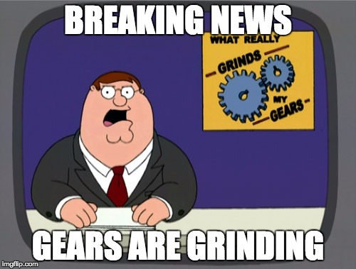 Peter Griffin News | BREAKING NEWS; GEARS ARE GRINDING | image tagged in memes,peter griffin news | made w/ Imgflip meme maker