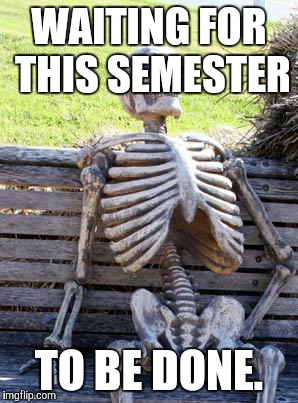 Waiting Skeleton Meme | WAITING FOR THIS SEMESTER TO BE DONE. | image tagged in memes,waiting skeleton | made w/ Imgflip meme maker