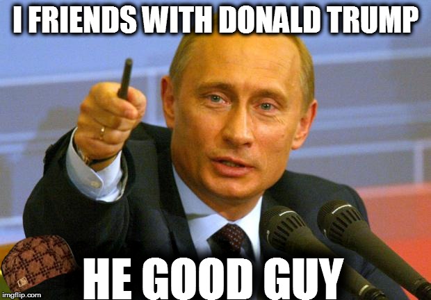 Good Guy Putin | I FRIENDS WITH DONALD TRUMP; HE GOOD GUY | image tagged in memes,good guy putin,scumbag | made w/ Imgflip meme maker