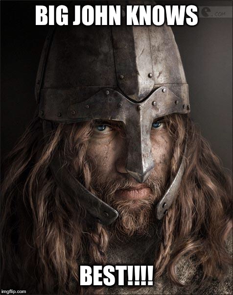 viking | BIG JOHN KNOWS; BEST!!!! | image tagged in viking | made w/ Imgflip meme maker