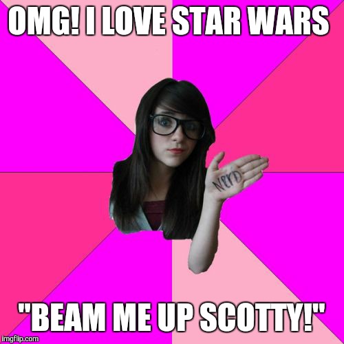 I'm bored  | OMG! I LOVE STAR WARS; "BEAM ME UP SCOTTY!" | image tagged in memes,idiot nerd girl | made w/ Imgflip meme maker