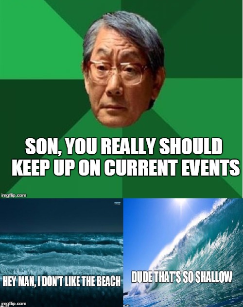SON, YOU REALLY SHOULD KEEP UP ON CURRENT EVENTS | image tagged in memes,funny memes | made w/ Imgflip meme maker