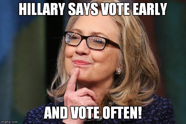 The Chicago way... | HILLARY SAYS VOTE EARLY; AND VOTE OFTEN! | image tagged in hillary clinton,cheater,liar,funny,meme | made w/ Imgflip meme maker