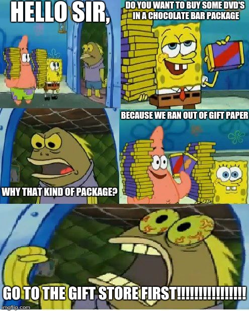Chocolate Spongebob Meme | HELLO SIR, DO YOU WANT TO BUY SOME DVD'S IN A CHOCOLATE BAR PACKAGE; BECAUSE WE RAN OUT OF GIFT PAPER; WHY THAT KIND OF PACKAGE? GO TO THE GIFT STORE FIRST!!!!!!!!!!!!!!!! | image tagged in memes,chocolate spongebob | made w/ Imgflip meme maker