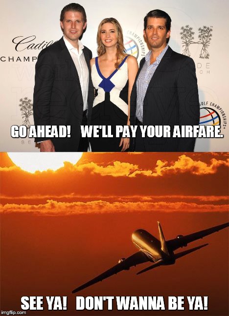 GO AHEAD!    WE'LL PAY YOUR AIRFARE. SEE YA!   DON'T WANNA BE YA! | made w/ Imgflip meme maker