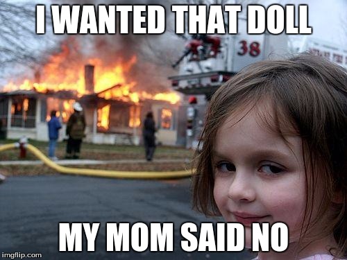 Disaster Girl | I WANTED THAT DOLL; MY MOM SAID NO | image tagged in memes,disaster girl | made w/ Imgflip meme maker