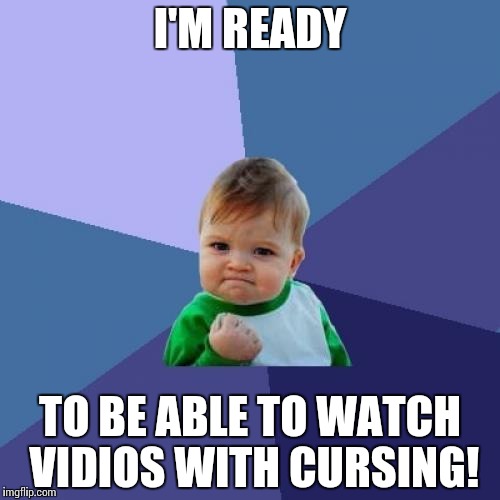 Success Kid | I'M READY; TO BE ABLE TO WATCH VIDIOS WITH CURSING! | image tagged in memes,success kid | made w/ Imgflip meme maker