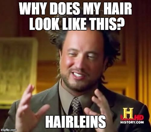 Ancient Aliens | WHY DOES MY HAIR LOOK LIKE THIS? HAIRLEINS | image tagged in memes,ancient aliens | made w/ Imgflip meme maker