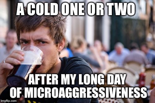 Non-Conformist College Senior | A COLD ONE OR TWO; AFTER MY LONG DAY OF MICROAGGRESSIVENESS | image tagged in memes,lazy college senior,microaggression | made w/ Imgflip meme maker