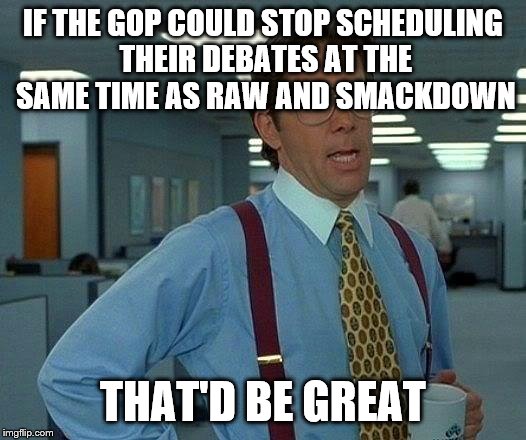 One's an event where grown men yell at each other and fight like children, the other's a wrestling show | IF THE GOP COULD STOP SCHEDULING THEIR DEBATES AT THE SAME TIME AS RAW AND SMACKDOWN; THAT'D BE GREAT | image tagged in memes,that would be great | made w/ Imgflip meme maker