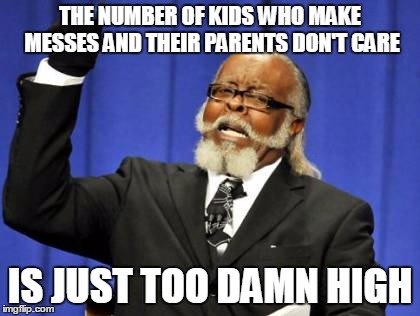 Too Damn High Meme | THE NUMBER OF KIDS WHO MAKE MESSES AND THEIR PARENTS DON'T CARE; IS JUST TOO DAMN HIGH | image tagged in memes,too damn high | made w/ Imgflip meme maker