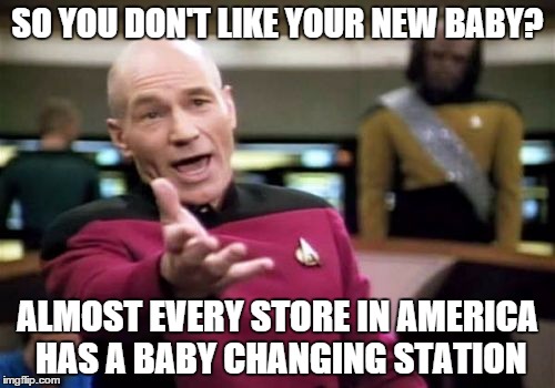Wtf Picard | SO YOU DON'T LIKE YOUR NEW BABY? ALMOST EVERY STORE IN AMERICA HAS A BABY CHANGING STATION | image tagged in memes,picard wtf | made w/ Imgflip meme maker