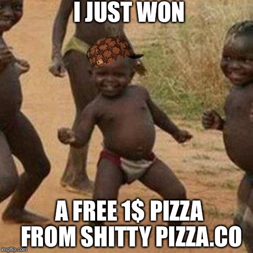 Third World Success Kid Meme | I JUST WON; A FREE 1$ PIZZA FROM SHITTY PIZZA.CO | image tagged in memes,third world success kid,scumbag | made w/ Imgflip meme maker