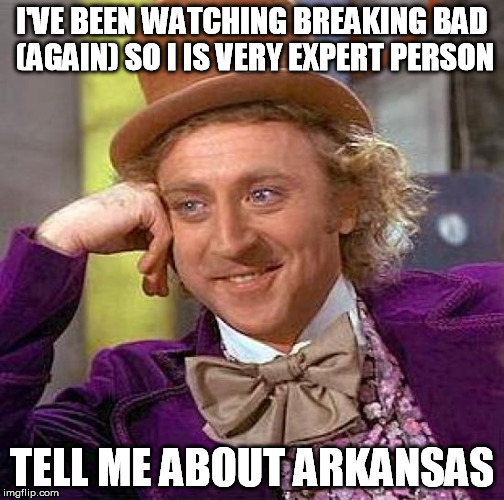 Creepy Condescending Wonka Meme | I'VE BEEN WATCHING BREAKING BAD (AGAIN) SO I IS VERY EXPERT PERSON TELL ME ABOUT ARKANSAS | image tagged in memes,creepy condescending wonka | made w/ Imgflip meme maker