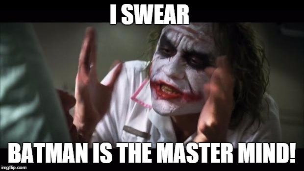 And everybody loses their minds | I SWEAR; BATMAN IS THE MASTER MIND! | image tagged in memes,and everybody loses their minds | made w/ Imgflip meme maker