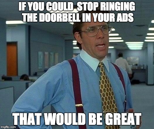 That Would Be Great Meme | IF YOU COULD  STOP RINGING THE DOORBELL IN YOUR ADS; THAT WOULD BE GREAT | image tagged in memes,that would be great | made w/ Imgflip meme maker