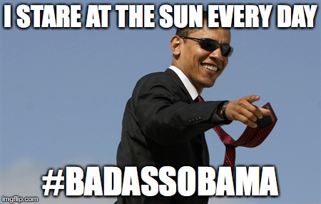 Cool Obama | I STARE AT THE SUN EVERY DAY; #BADASSOBAMA | image tagged in memes,cool obama | made w/ Imgflip meme maker
