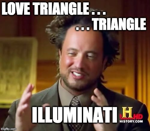 Love Triangle=Illuminati | LOVE TRIANGLE . . . . . . TRIANGLE; ILLUMINATI | image tagged in memes,ancient aliens,illuminati,love,triangle,aliens | made w/ Imgflip meme maker
