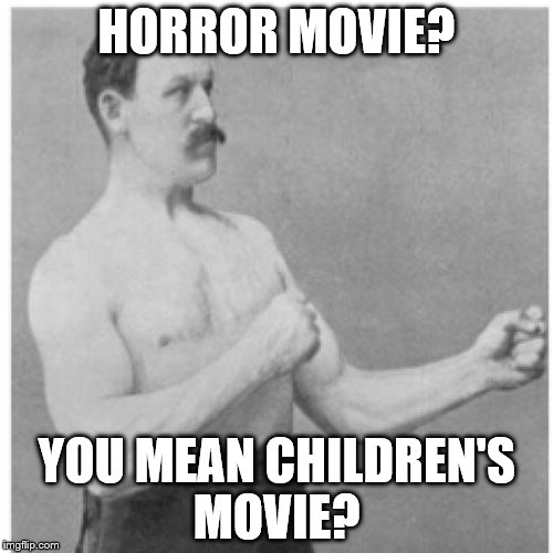 Overly Manly Man | HORROR MOVIE? YOU MEAN CHILDREN'S MOVIE? | image tagged in memes,overly manly man | made w/ Imgflip meme maker
