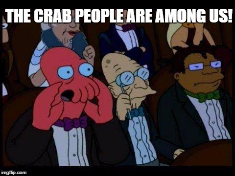 You Should Feel Bad Zoidberg Meme | THE CRAB PEOPLE ARE AMONG US! | image tagged in memes,you should feel bad zoidberg | made w/ Imgflip meme maker