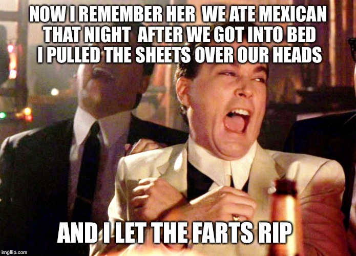 Good Fellas Hillarious...Si' | NOW I REMEMBER HER  WE ATE MEXICAN THAT NIGHT  AFTER WE GOT INTO BED  I PULLED THE SHEETS OVER OUR HEADS; AND I LET THE FARTS RIP | image tagged in memes,good fellas hilarious,mexican,fart,funny memes,funny meme | made w/ Imgflip meme maker