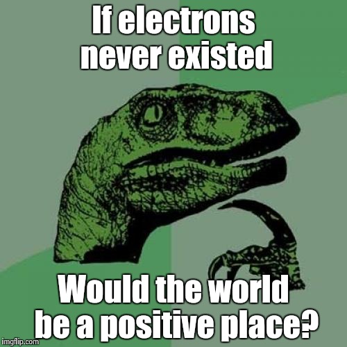 Philosoraptor Meme | If electrons never existed Would the world be a positive place? | image tagged in memes,philosoraptor | made w/ Imgflip meme maker