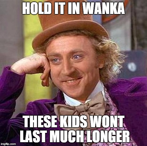 Creepy Condescending Wonka | HOLD IT IN WANKA; THESE KIDS WONT LAST MUCH LONGER | image tagged in memes,creepy condescending wonka | made w/ Imgflip meme maker