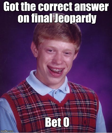 Bad Luck Brian Meme | Got the correct answer on final Jeopardy Bet 0 | image tagged in memes,bad luck brian | made w/ Imgflip meme maker