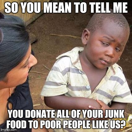 To the people who donate to food banks | SO YOU MEAN TO TELL ME; YOU DONATE ALL OF YOUR JUNK FOOD TO POOR PEOPLE LIKE US? | image tagged in memes,third world skeptical kid,rich,so true | made w/ Imgflip meme maker