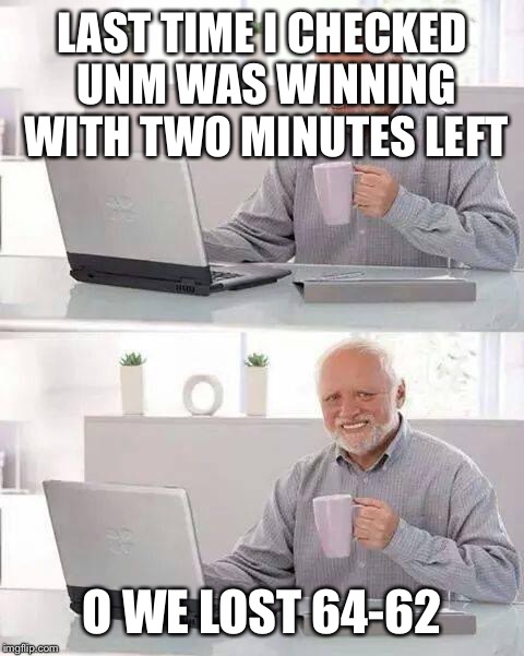 Hide the Pain Harold Meme | LAST TIME I CHECKED UNM WAS WINNING WITH TWO MINUTES LEFT; O WE LOST 64-62 | image tagged in memes,hide the pain harold | made w/ Imgflip meme maker