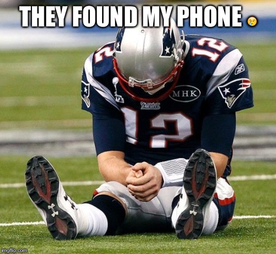tom Brady sad |  THEY FOUND MY PHONE 😢 | image tagged in tom brady sad | made w/ Imgflip meme maker