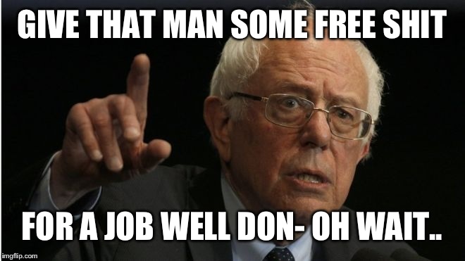 GIVE THAT MAN SOME FREE SHIT FOR A JOB WELL DON- OH WAIT.. | made w/ Imgflip meme maker
