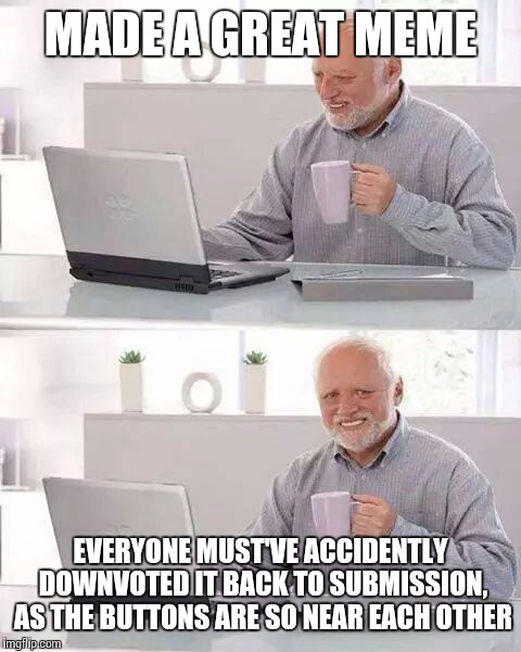Hide the Pain Harold | MADE A GREAT MEME; EVERYONE MUST'VE ACCIDENTLY DOWNVOTED IT BACK TO SUBMISSION, AS THE BUTTONS ARE SO NEAR EACH OTHER | image tagged in memes,hide the pain harold | made w/ Imgflip meme maker