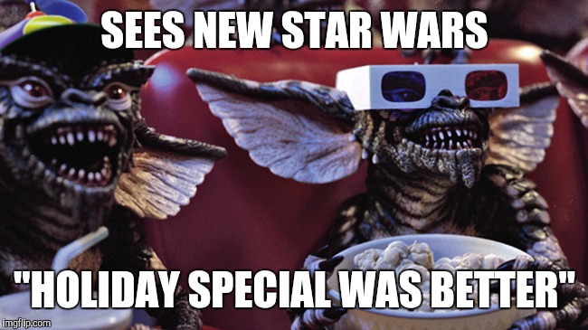 Film Critic Gremlins | SEES NEW STAR WARS; "HOLIDAY SPECIAL WAS BETTER" | image tagged in film critic gremlins | made w/ Imgflip meme maker