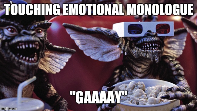 Film Critic Gremlins | TOUCHING EMOTIONAL MONOLOGUE; "GAAAAY" | image tagged in film critic gremlins | made w/ Imgflip meme maker