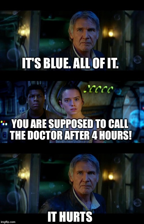 Hide The Pain Han Solo  | IT'S BLUE. ALL OF IT. YOU ARE SUPPOSED TO CALL THE DOCTOR AFTER 4 HOURS! IT HURTS | image tagged in memes,it's true all of it han solo | made w/ Imgflip meme maker