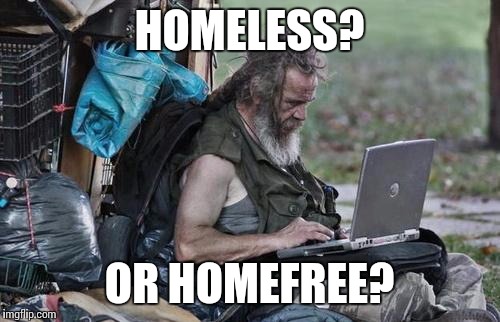 Homeless_PC | HOMELESS? OR HOMEFREE? | image tagged in homeless_pc | made w/ Imgflip meme maker