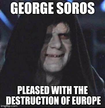 globalist villian | GEORGE SOROS; PLEASED WITH THE DESTRUCTION OF EUROPE | image tagged in memes,sidious error | made w/ Imgflip meme maker