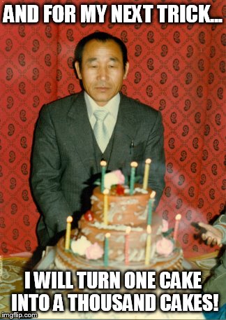 AND FOR MY NEXT TRICK... I WILL TURN ONE CAKE INTO A THOUSAND CAKES! | made w/ Imgflip meme maker