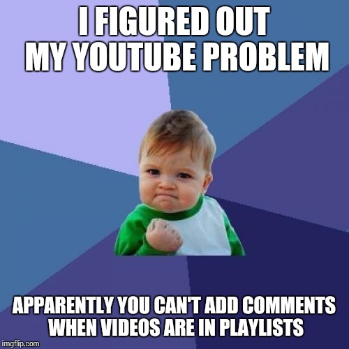 Success Kid | I FIGURED OUT MY YOUTUBE PROBLEM; APPARENTLY YOU CAN'T ADD COMMENTS WHEN VIDEOS ARE IN PLAYLISTS | image tagged in memes,success kid | made w/ Imgflip meme maker
