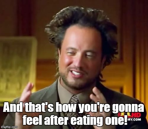 Ancient Aliens Meme | And that's how you're gonna feel after eating one! | image tagged in memes,ancient aliens | made w/ Imgflip meme maker