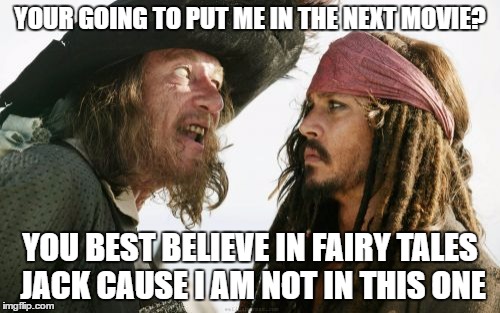 Barbosa And Sparrow | YOUR GOING TO PUT ME IN THE NEXT MOVIE? YOU BEST BELIEVE IN FAIRY TALES JACK CAUSE I AM NOT IN THIS ONE | image tagged in memes,barbosa and sparrow | made w/ Imgflip meme maker